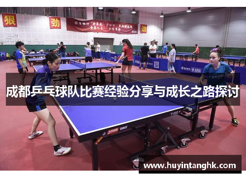 成都乒乓球队比赛经验分享与成长之路探讨