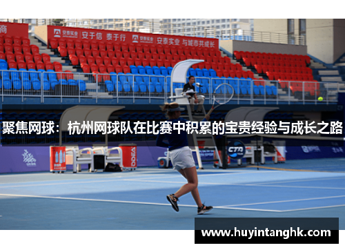 聚焦网球：杭州网球队在比赛中积累的宝贵经验与成长之路