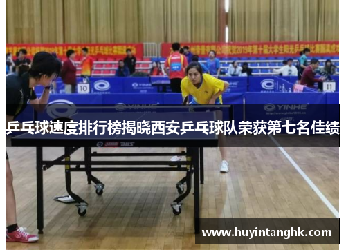 乒乓球速度排行榜揭晓西安乒乓球队荣获第七名佳绩