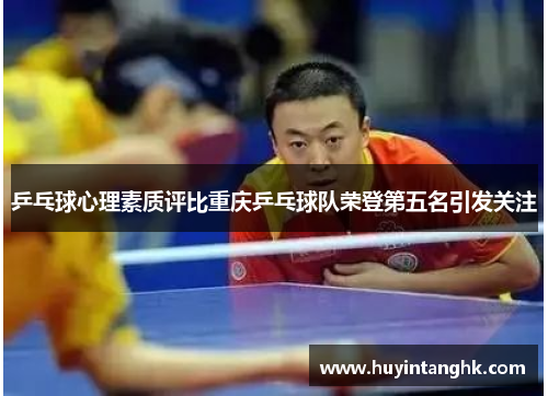 乒乓球心理素质评比重庆乒乓球队荣登第五名引发关注
