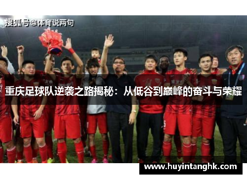 重庆足球队逆袭之路揭秘：从低谷到巅峰的奋斗与荣耀