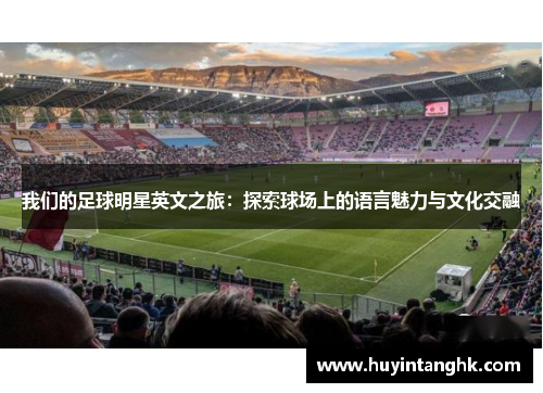 我们的足球明星英文之旅：探索球场上的语言魅力与文化交融