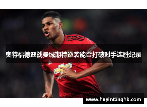 奥特福德迎战曼城期待逆袭能否打破对手连胜纪录