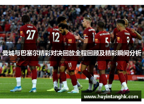 曼城与巴塞尔精彩对决回放全程回顾及精彩瞬间分析